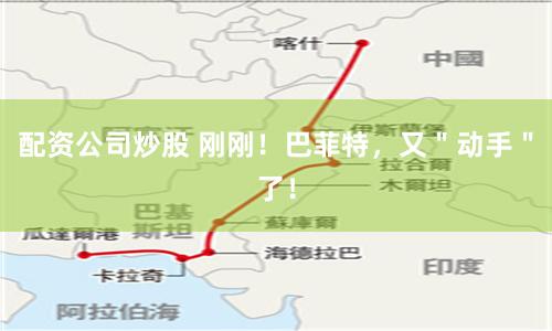 配资公司炒股 刚刚！巴菲特，又＂动手＂了！