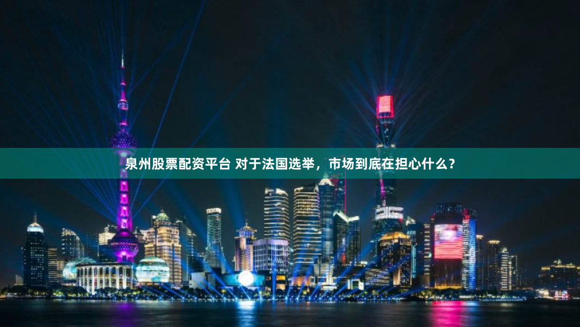 泉州股票配资平台 对于法国选举，市场到底在担心什么？