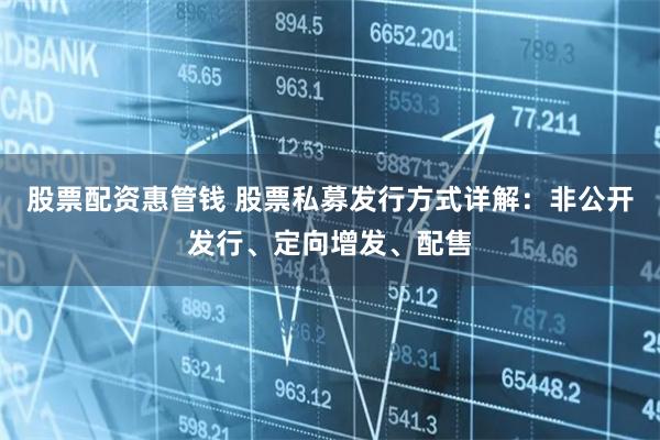 股票配资惠管钱 股票私募发行方式详解：非公开发行、定向增发、配售