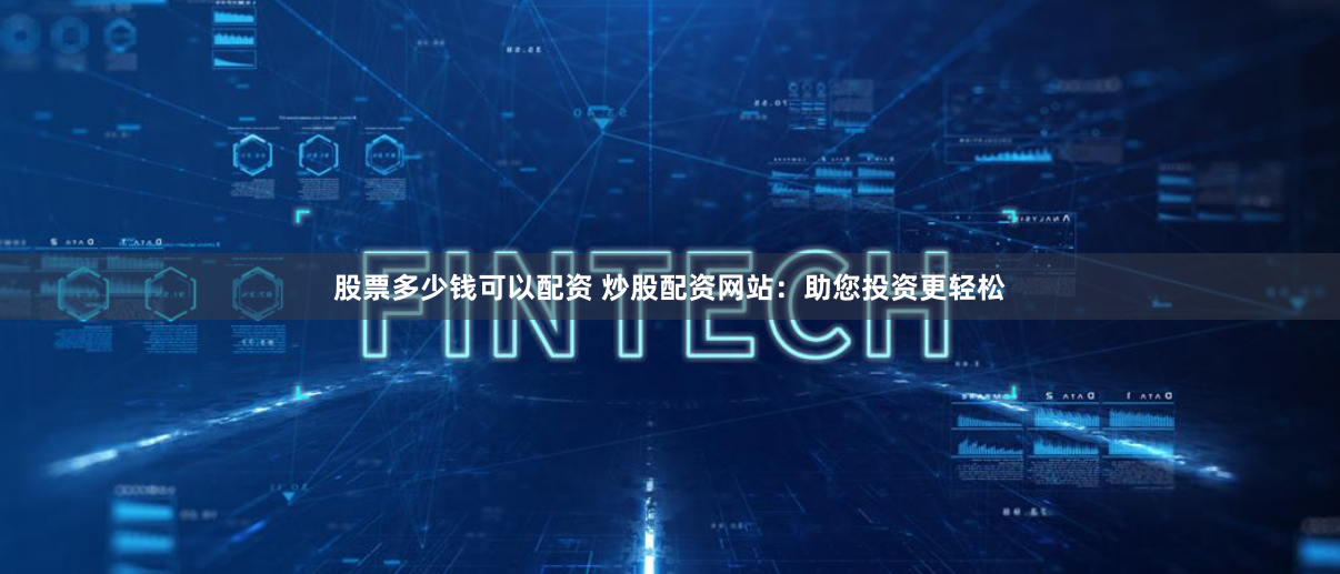 股票多少钱可以配资 炒股配资网站：助您投资更轻松