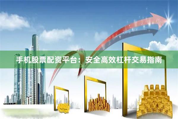 手机股票配资平台：安全高效杠杆交易指南