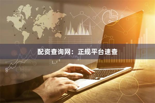 配资查询网：正规平台速查