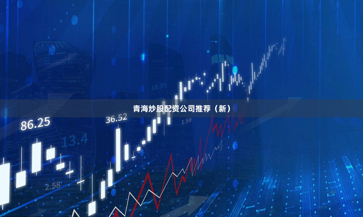 青海炒股配资公司推荐（新）