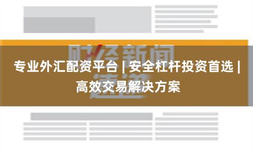 专业外汇配资平台 | 安全杠杆投资首选 | 高效交易解决方案