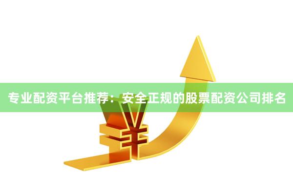 专业配资平台推荐：安全正规的股票配资公司排名