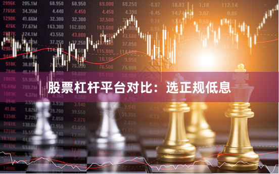 股票杠杆平台对比:选正规低息