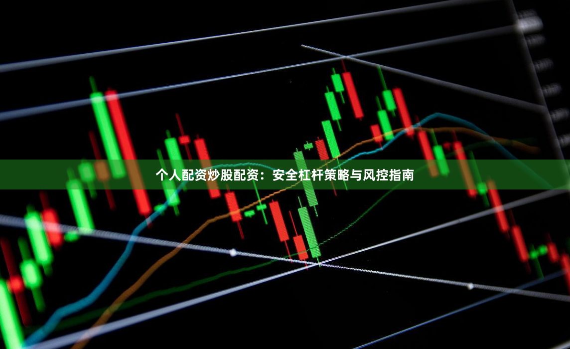 个人配资炒股配资:安全杠杆策略与风控指南
