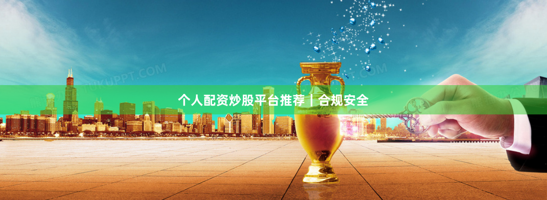 个人配资炒股平台推荐｜合规安全