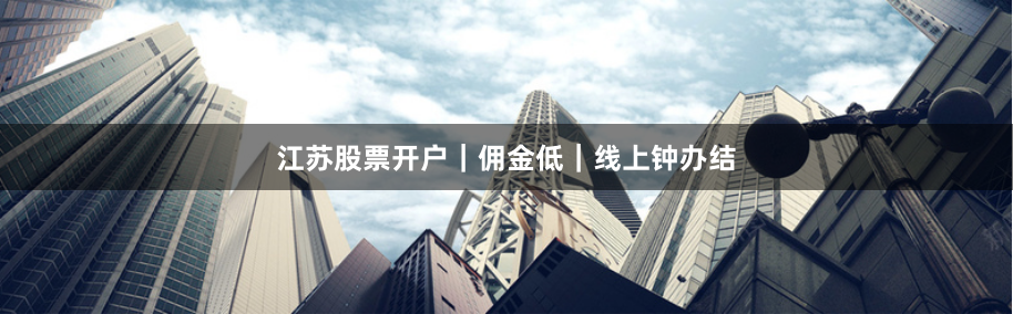 江苏股票开户｜佣金低｜线上钟办结