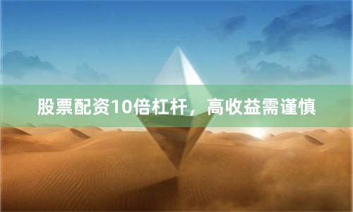 股票配资10倍杠杆，高收益需谨慎