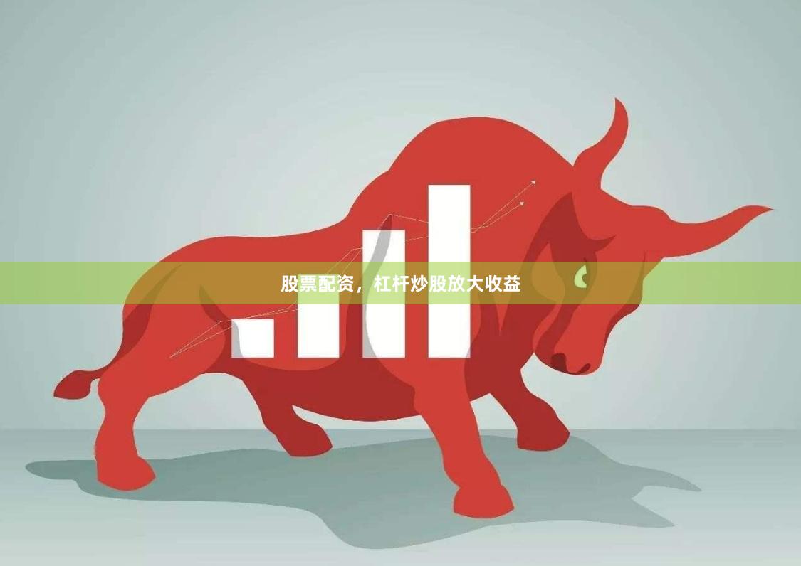 股票配资，杠杆炒股放大收益