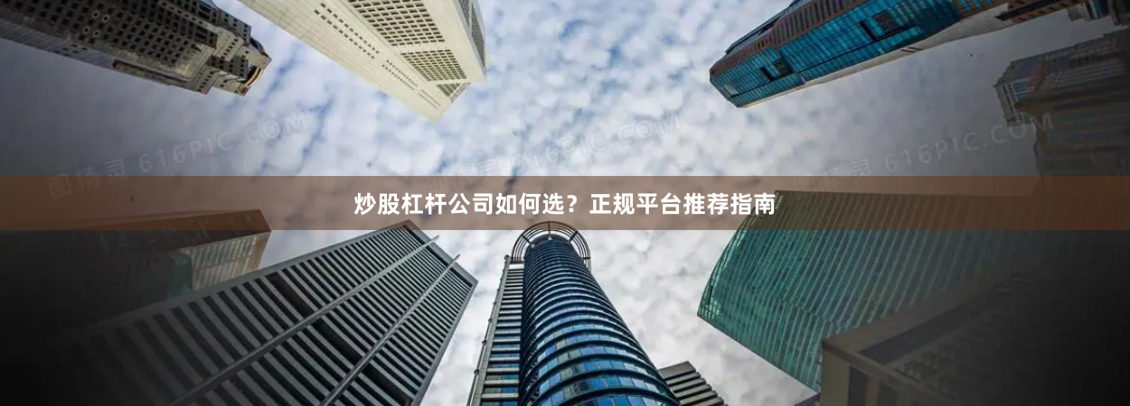 炒股杠杆公司如何选？正规平台推荐指南