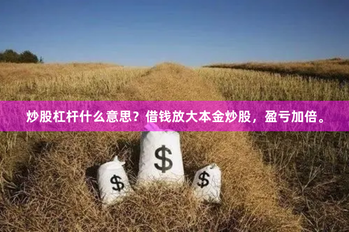 炒股杠杆什么意思？借钱放大本金炒股，盈亏加倍。