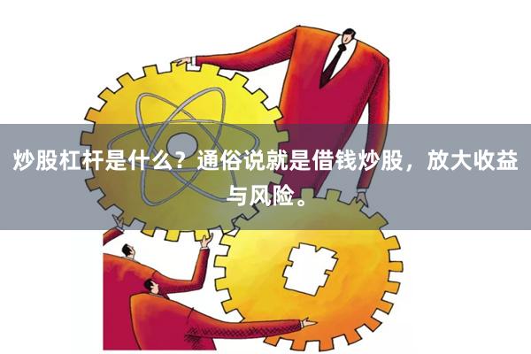 炒股杠杆是什么？通俗说就是借钱炒股，放大收益与风险。